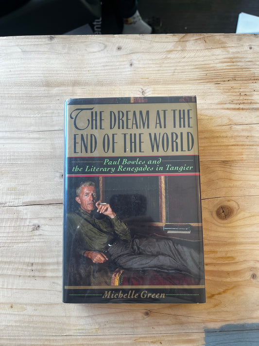 The Dream at the End of the World: Paul Bowles and the Literary Renegades in Tangier - Michelle Green