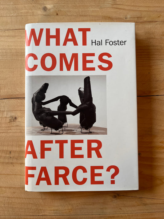 What Comes After Farce?: Art and Criticism at a Time of Debacle - Hal Foster