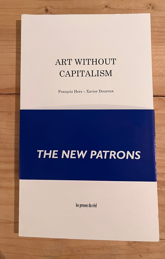 Art without Capitalism (The New Patrons) François Hers Xavier Douroux